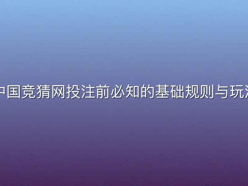 中国竞猜网投注前必知的基础规则与玩法